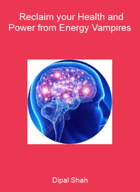 Dipal Shah - Reclaim your Health and Power from Energy Vampires