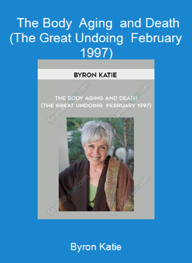 Byron Katie - The Body - Aging - and Death (The Great Undoing - February 1997)
