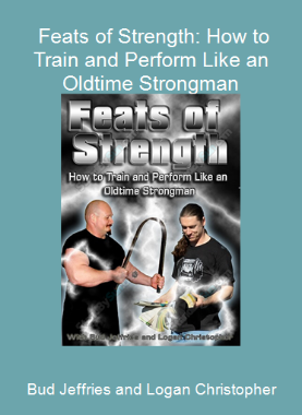 Bud Jeffries and Logan Christopher - Feats of Strength: How to Train and Perform Like an Oldtime Strongman