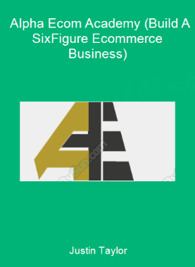 Justin Taylor - Alpha Ecom Academy (Build A Six-Figure Ecommerce Business)