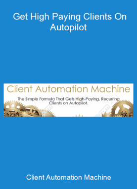 Client Automation Machine - Get High Paying Clients On Autopilot
