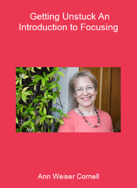 Ann Weiser Cornell - Getting Unstuck An Introduction to Focusing