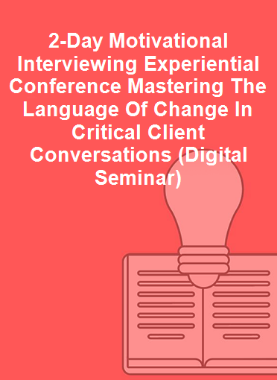 2-Day Motivational Interviewing Experiential Conference Mastering The Language Of Change In Critical Client Conversations (Digital Seminar)