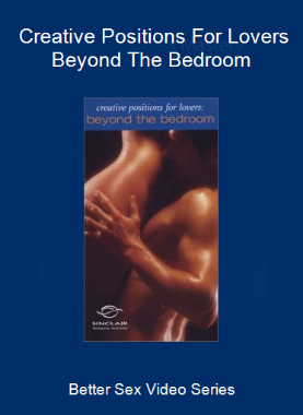 Better Sex Video Series - Creative Positions For Lovers - Beyond The Bedroom