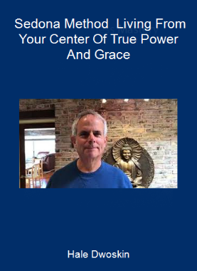 Hale Dwoskin - Sedona Method - Living From Your Center Of True Power And Grace