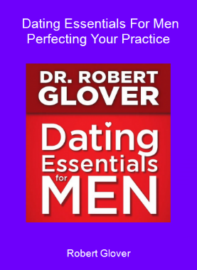 Robert Glover - Dating Essentials For Men - Perfecting Your Practice