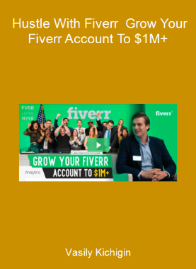 Vasily Kichigin - Hustle With Fiverr - Grow Your Fiverr Account To $1M+