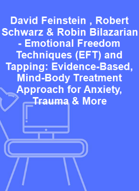 David Feinstein , Robert Schwarz & Robin Bilazarian - Emotional Freedom Techniques (EFT) and Tapping: Evidence-Based, Mind-Body Treatment Approach for Anxiety, Trauma & More