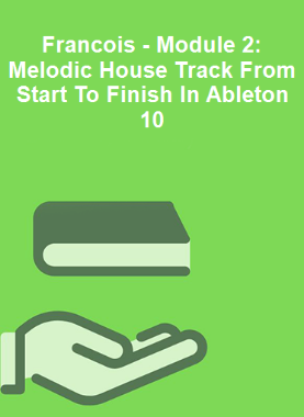 Francois - Module 2: Melodic House Track From Start To Finish In Ableton 10 