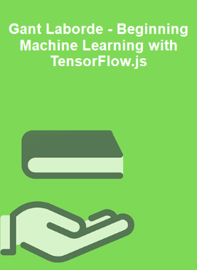 Gant Laborde - Beginning Machine Learning with TensorFlow.js 
