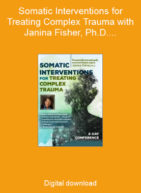 Somatic Interventions for Treating Complex Trauma with Janina Fisher, Ph.D.