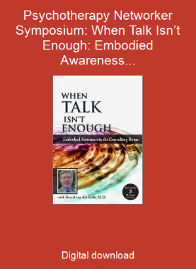 Psychotherapy Networker Symposium: When Talk Isn’t Enough: Embodied Awareness in the Consulting Room with Bessel van der Kolk, M.D.