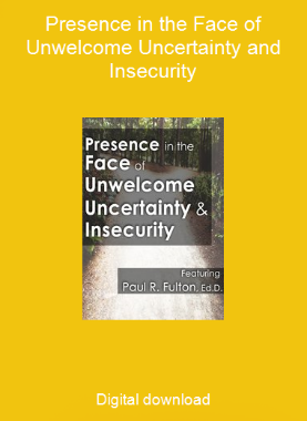 Presence in the Face of Unwelcome Uncertainty and Insecurity