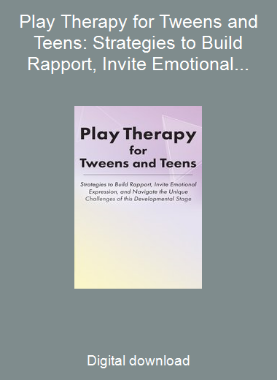Play Therapy for Tweens and Teens: Strategies to Build Rapport, Invite Emotional Expression, and Navigate the Unique Challenges of this Developmental Stage