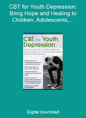 CBT for Youth Depression: Bring Hope and Healing to Children, Adolescents, and Young Adults with an Evidence-Based Cognitive Behavioral Therapy Approach