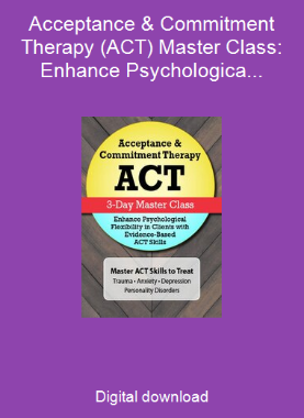 Acceptance & Commitment Therapy (ACT) Master Class: Enhance Psychological Flexibility in Clients with Acceptance & Commitment Therapy (ACT) 
