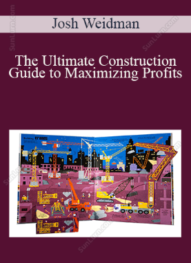 Josh Weidman - The Ultimate Construction Guide to Maximizing Profits