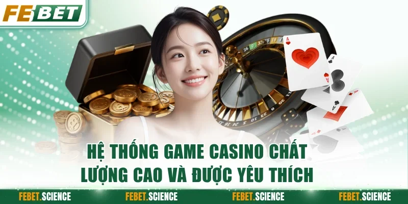 Hệ thống game casino chất lượng cao và được yêu thích